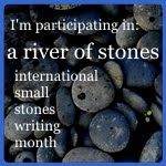 I'm participating in: a river of stones, international small stones writing month